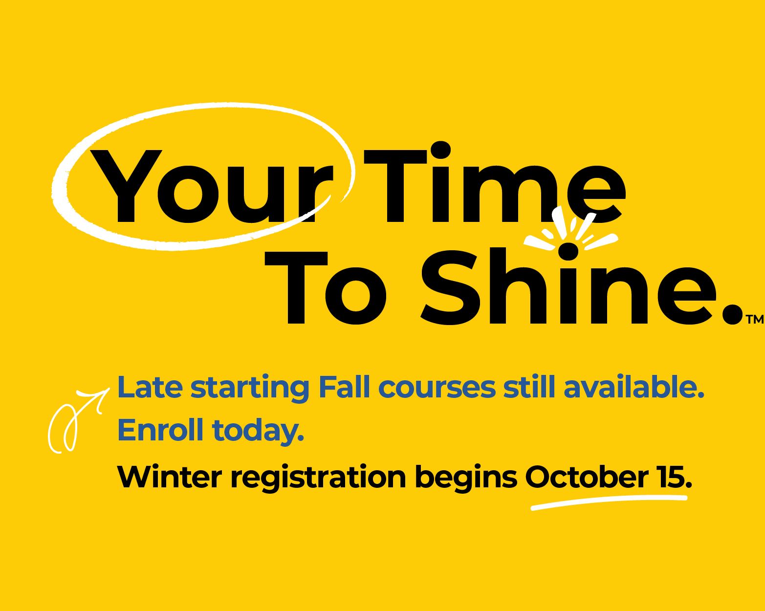 Your Time To Shine. Late starting Fall courses still available. Enroll today. Winter registration begins October 15.
