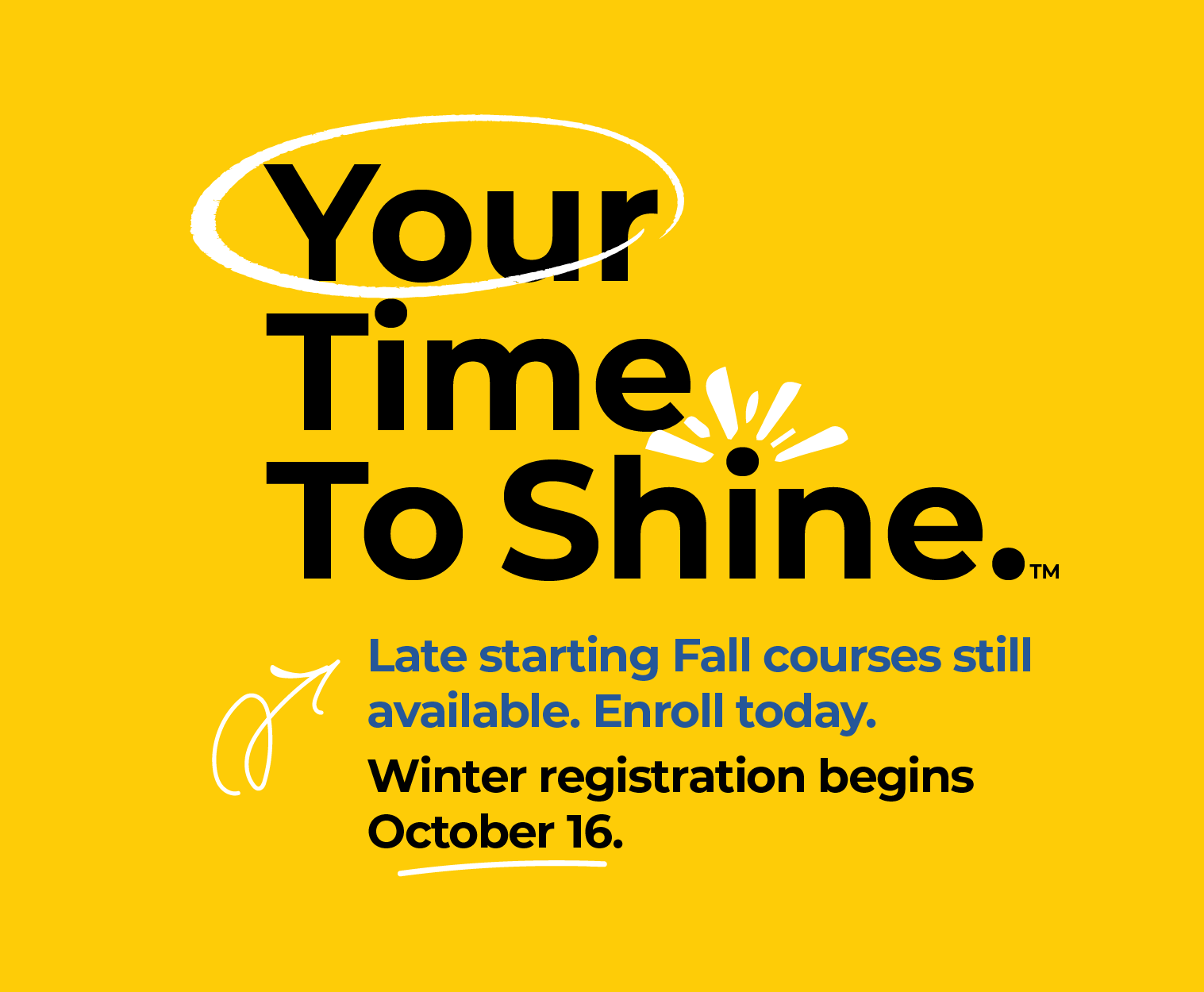 Your Time To Shine. Late starting Fall courses still available. Enroll today. Winter 2026 registration begins October 16.