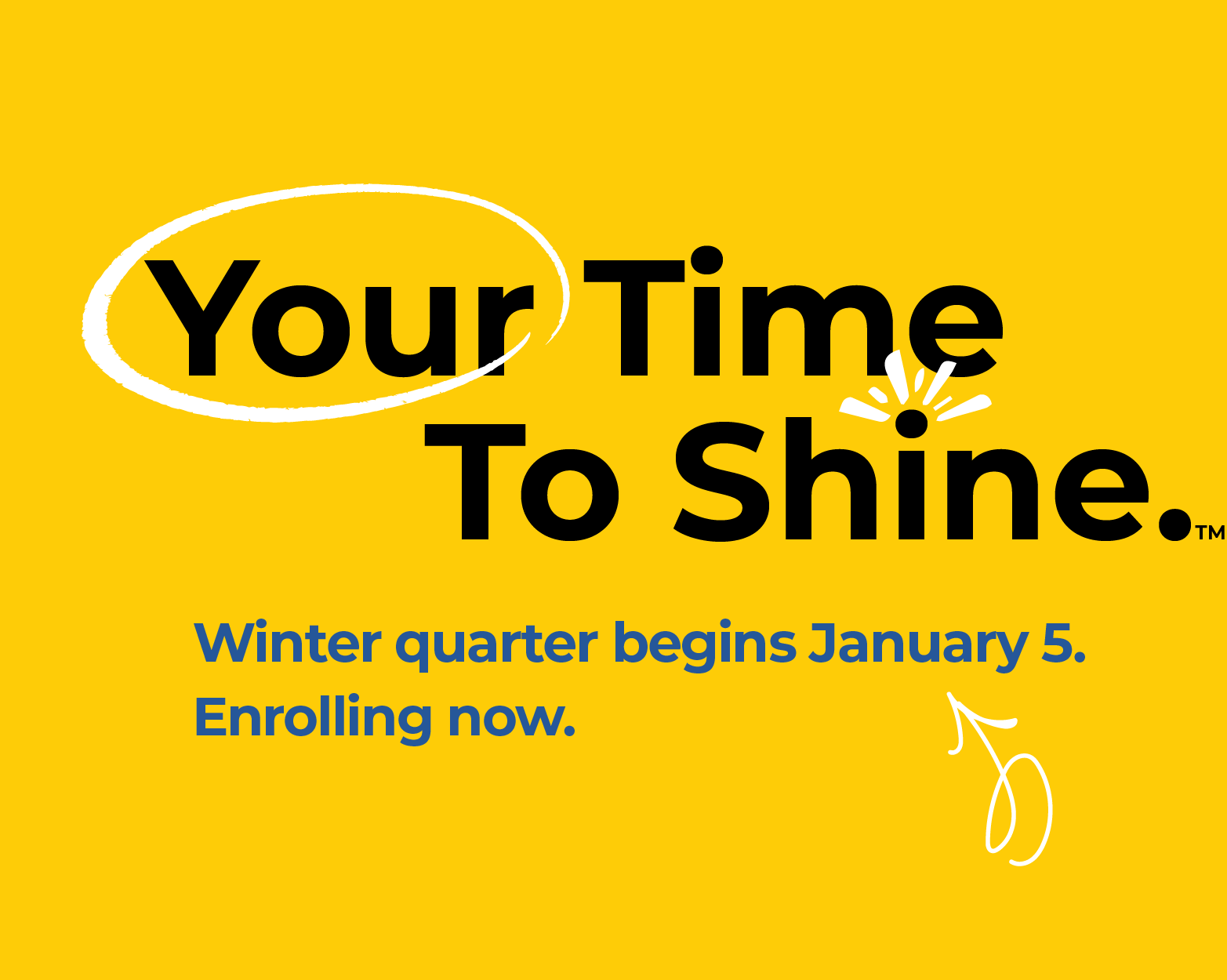 Your Time To Shine. Winter quarter begins begins January 5. Enrolling now.