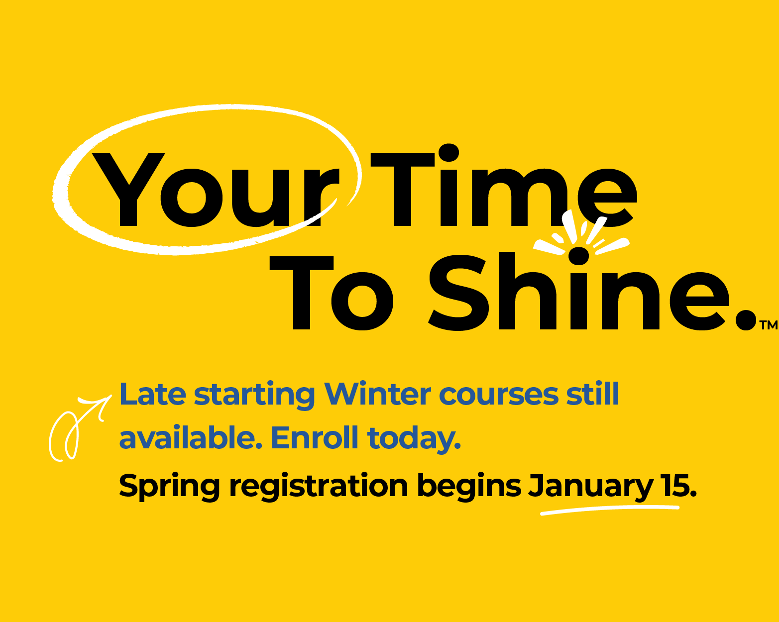 Your Time To Shine. Late starting Winter courses still available. Enroll today. Spring 2026 registration begins January 15.