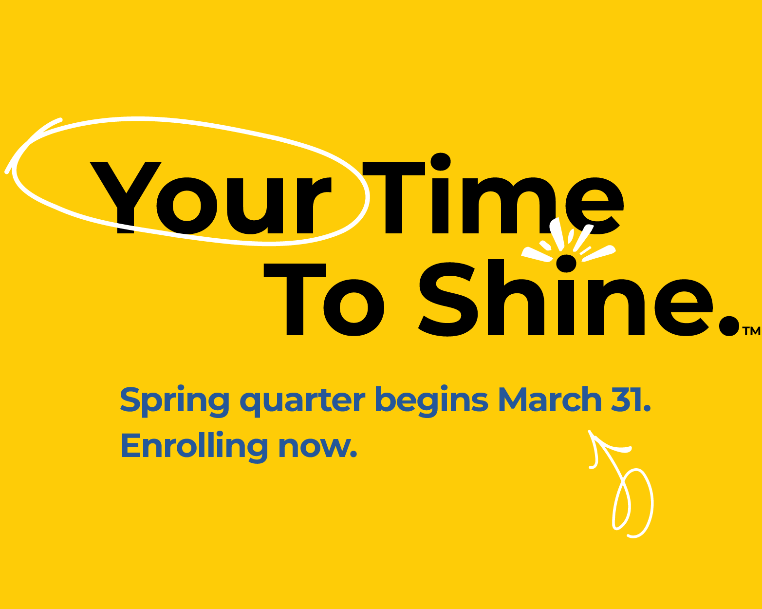 Your Time To Shine. Spring quarter begins March 31. Enrollment open now.